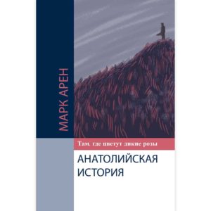 Марк Арен - Анатолийская история. Там, где цветут дикие розы